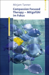 Compassion Focused Therapy - Mitgefühl im Fokus - Mirjam Tanner