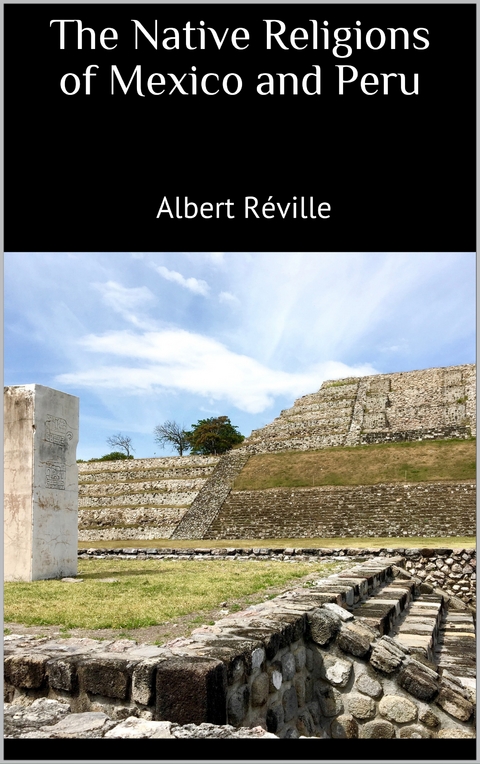 The Native Religions of Mexico and Peru - Albert Réville