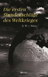 Die ersten Stundenschläge des Weltkrieges - Bernhard Wilhelm von Bülow