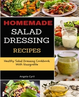 Homemade Salad Dressing Recipes: Healthy Salad Dressing Cookbook With Vinaigrette - Angela Cyril