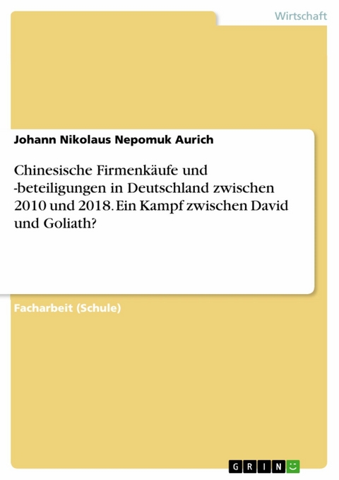 Chinesische Firmenkäufe und -beteiligungen in Deutschland zwischen 2010 und 2018. Ein Kampf zwischen David und Goliath? - Johann Nikolaus Nepomuk Aurich