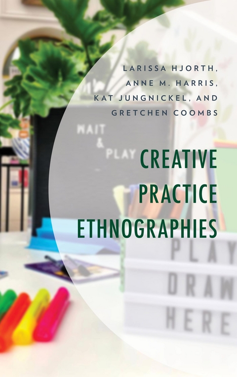 Creative Practice Ethnographies -  Gretchen Coombs,  Anne M. Harris,  Larissa Hjorth,  Kat Jungnickel