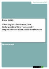 Chancengleichheit im tertiären Bildungssektor? Relevanz sozialer Disparitäten bei der Hochschulinskription - Emina Malkic