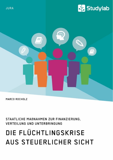 Die Flüchtlingskrise aus steuerlicher Sicht. Staatliche Maßnahmen zur Finanzierung, Verteilung und Unterbringung - Marco Rocholz