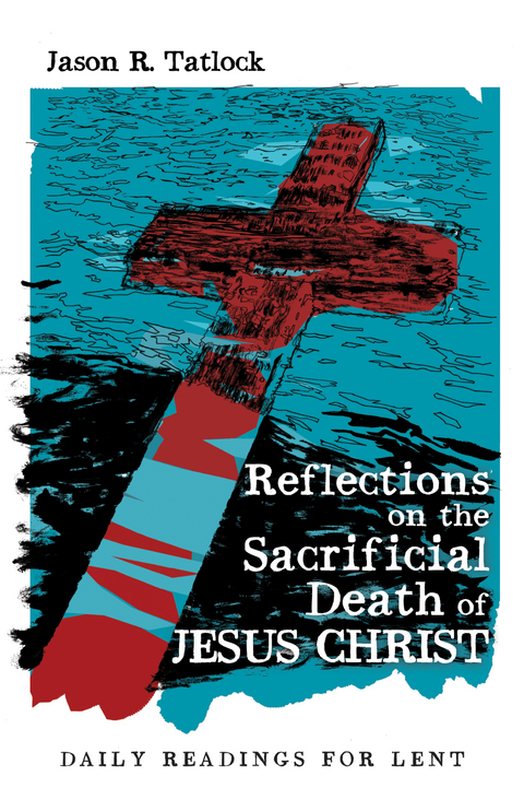 Reflections on the Sacrificial Death of Jesus Christ - Jason Tatlock