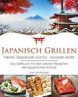 Japanisch Grillen - Yakitori, Teppanyaki und Co. - kompakt erklärt - Amy Watanabe