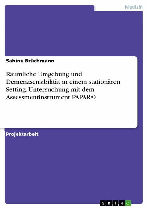 Räumliche Umgebung und Demenzsensibilität in einem stationären Setting. Untersuchung mit dem Assessmentinstrument PAPAR© -  Sabine Brüchmann