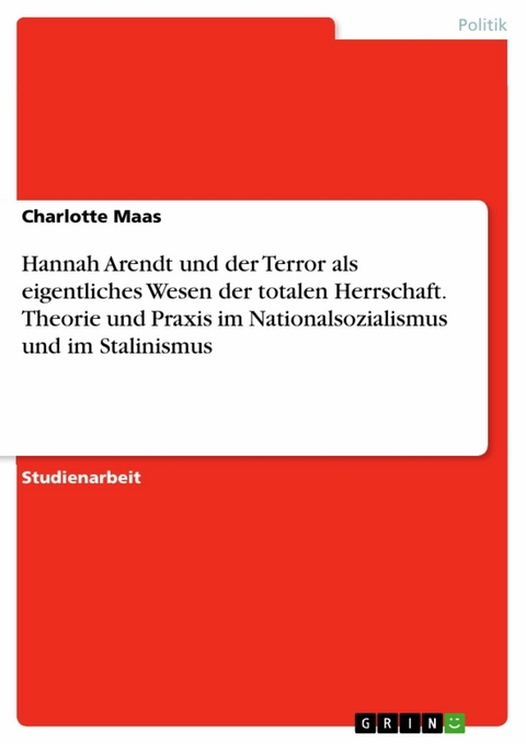 Hannah Arendt und der Terror als eigentliches Wesen der totalen Herrschaft. Theorie und Praxis im Nationalsozialismus und im Stalinismus - Charlotte Maas