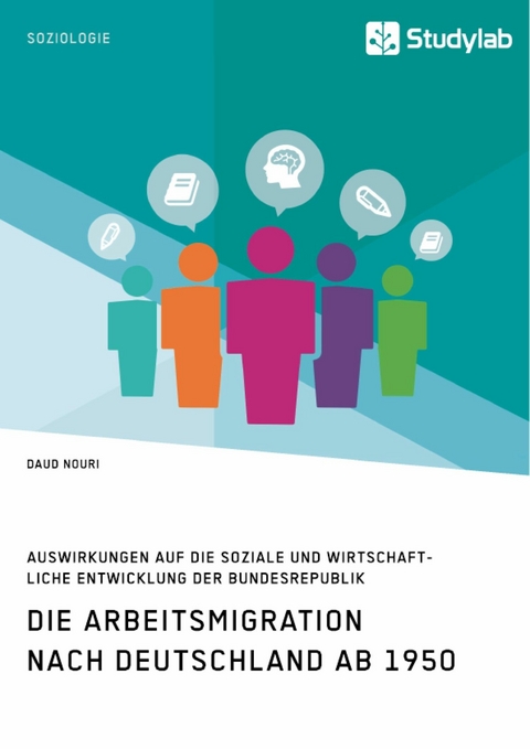 Die Arbeitsmigration nach Deutschland ab 1950. Auswirkungen auf die soziale und wirtschaftliche Entwicklung der Bundesrepublik -  Daud Nouri