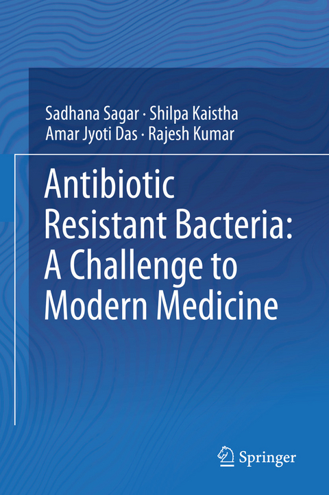 Antibiotic Resistant Bacteria: A Challenge to Modern Medicine -  Amar Jyoti Das,  Shilpa Kaistha,  Rajesh Kumar,  Sadhana Sagar
