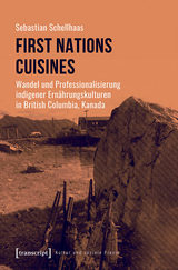 First Nations Cuisines - Wandel und Professionalisierung indigener Ernährungskulturen in British Columbia, Kanada - Sebastian Schellhaas