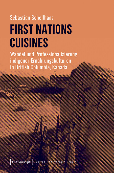 First Nations Cuisines - Wandel und Professionalisierung indigener Ernährungskulturen in British Columbia, Kanada - Sebastian Schellhaas