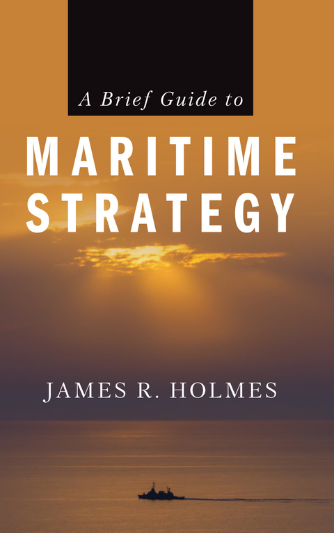 Brief Guide to Maritime Strategy -  James Holmes