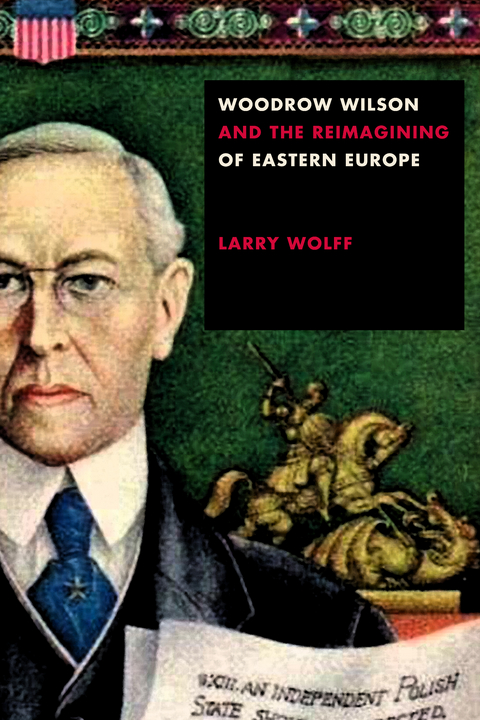 Woodrow Wilson and the Reimagining of Eastern Europe -  Larry Wolff