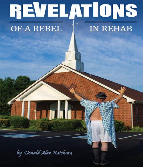 Revelations of a Rebel in Rehab - Donald Alan Ketchum