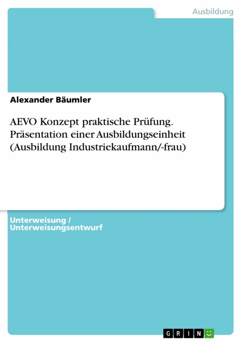 AEVO Konzept praktische Prüfung. Präsentation einer Ausbildungseinheit (Ausbildung Industriekaufmann/-frau) - Alexander Bäumler