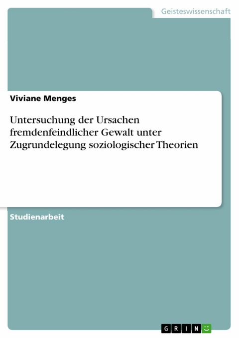 Untersuchung der Ursachen fremdenfeindlicher Gewalt unter Zugrundelegung soziologischer Theorien - Viviane Menges