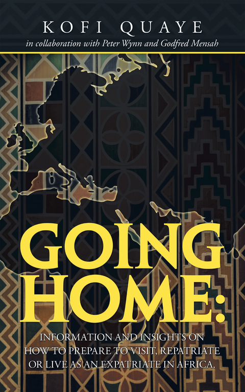 Going Home: Information and Insights on How to Prepare to Visit, Repatriate or Live as an Expatriate in Africa. - Kofi Quaye