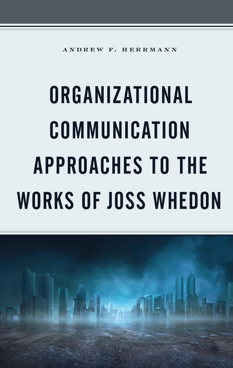 Organizational Communication Approaches to the Works of Joss Whedon -  Andrew F. Herrmann