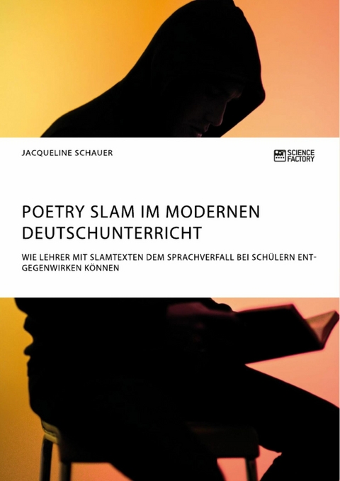 Poetry Slam im modernen Deutschunterricht. Wie Lehrer mit Slamtexten dem Sprachverfall bei Schülern entgegenwirken können -  Jacqueline Schauer