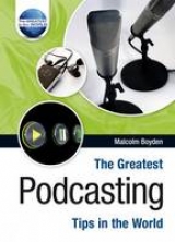 The Greatest Podcasting Tips in the World - Boyden, Malcolm