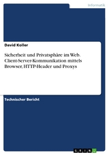 Sicherheit und Privatsphäre im Web. Client-Server-Kommunikation mittels Browser, HTTP-Header und Proxys - David Koller