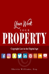 Your Work Your Property: Copyright Law In The Digital Age - SHERRIA WILLIAMS