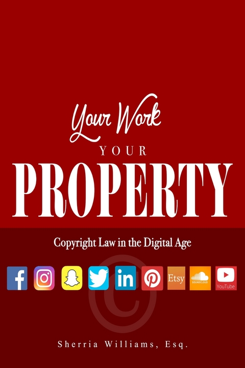 Your Work Your Property: Copyright Law In The Digital Age - SHERRIA WILLIAMS