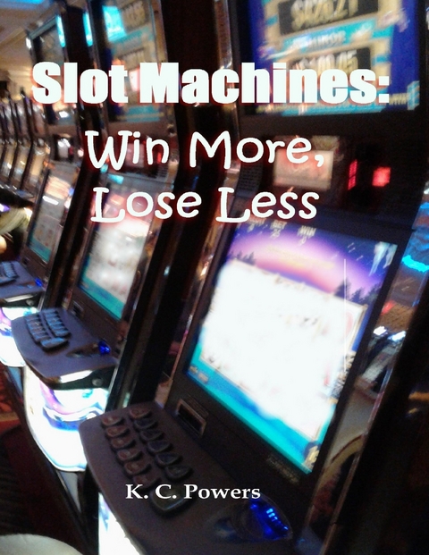 Slot Machines: Win More, Lose Less -  Powers K. C. Powers