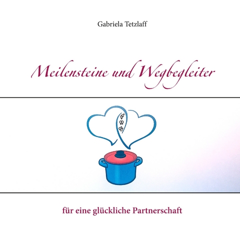 Meilensteine und Wegbegleiter für eine glückliche Partnerschaft -  Gabriela Tetzlaff