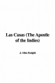 Las Casas (The Apostle of the Indies) - J. Alice Knight