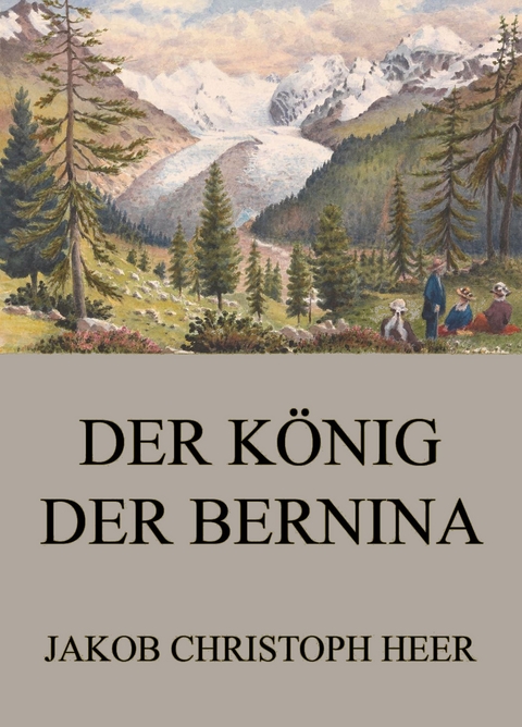 Der König der Bernina - Jakob Christoph Heer