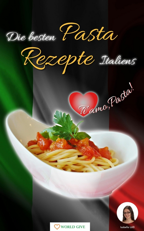 Pasta Rezepte - Die besten Pasta Rezepte Italiens Ti amo, Pasta! - Isabella Lößl