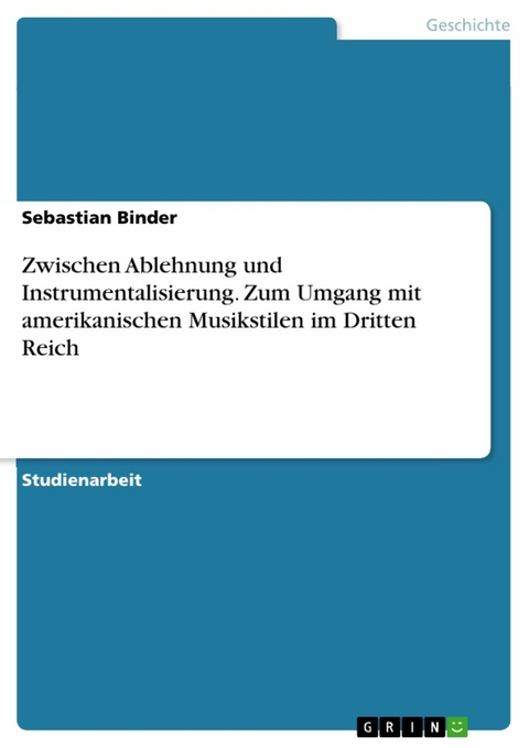 Zwischen Ablehnung und Instrumentalisierung. Zum Umgang mit amerikanischen Musikstilen im Dritten Reich -  Sebastian Binder