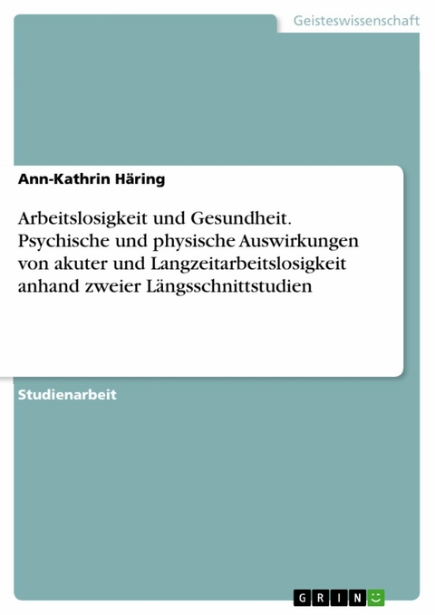 Arbeitslosigkeit und Gesundheit. Psychische und physische Auswirkungen von akuter und Langzeitarbeitslosigkeit anhand zweier Längsschnittstudien - Ann-Kathrin Häring