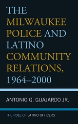 Milwaukee Police and Latino Community Relations, 1964-2000 -  Antonio G. Guajardo