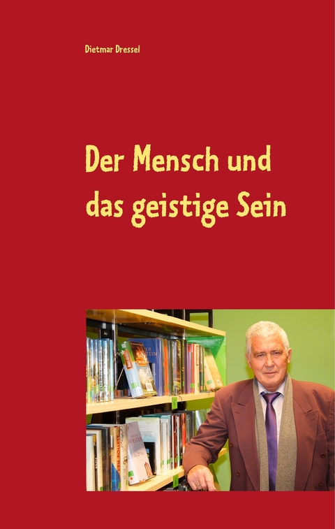 Der Mensch und das geistige Sein - Dietmar Dressel