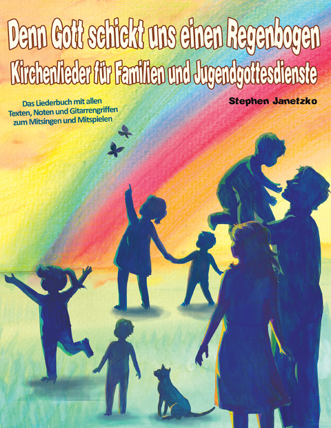 Denn Gott schickt uns einen Regenbogen - Kirchenlieder für Familien und Jugendgottesdienste -  Stephen Janetzko