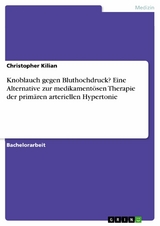 Knoblauch gegen Bluthochdruck? Eine Alternative zur medikamentösen Therapie der primären arteriellen Hypertonie - Christopher Kilian