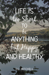 Life Is Too Short to Be Anything but Happy and Healthy -  D.L. Mitchell