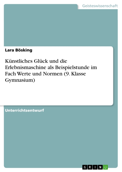 Künstliches Glück und die Erlebnismaschine als Beispielstunde im Fach Werte und Normen (9. Klasse Gymnasium) - Lara Bösking