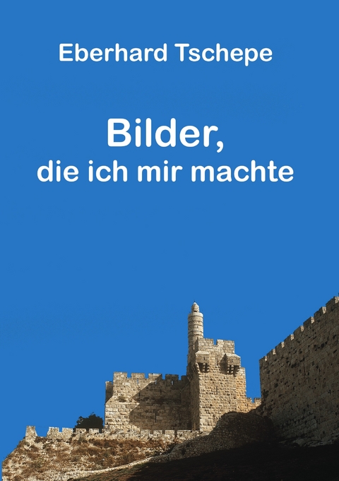 Bilder, die ich mir machte -  Eberhard Tschepe