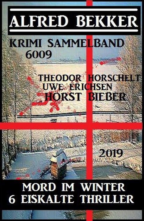 Krimi Sammelband 6009: Mord im Winter - 6 eiskalte Thriller 2019 -  Alfred Bekker,  Horst Bieber,  Uwe Erichsen,  Theodor Horschelt