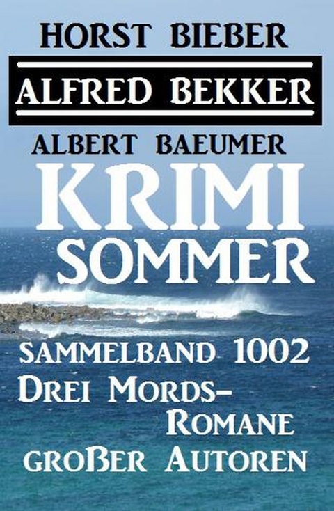 Krimi Sommer Sammelband 1002 - Drei Mords-Romane großer Autoren -  Alfred Bekker,  Horst Bieber,  Albert Baeumer