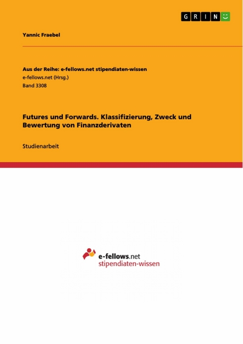 Futures und Forwards. Klassifizierung, Zweck und Bewertung von Finanzderivaten - Yannic Fraebel