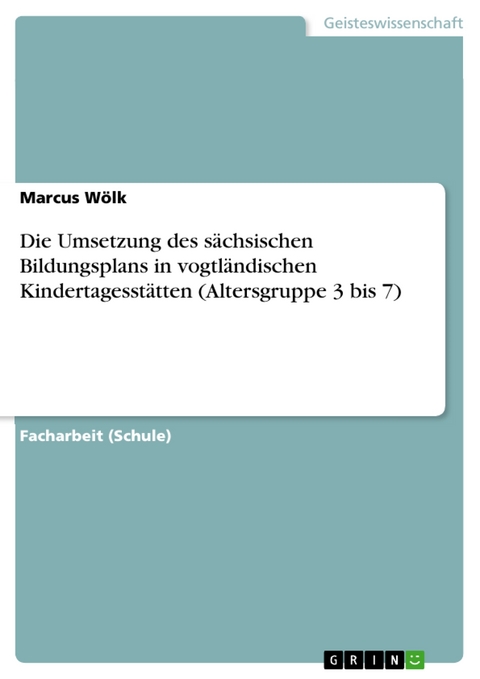 Die Umsetzung des sächsischen Bildungsplans in vogtländischen Kindertagesstätten (Altersgruppe 3 bis 7) - Marcus Wölk