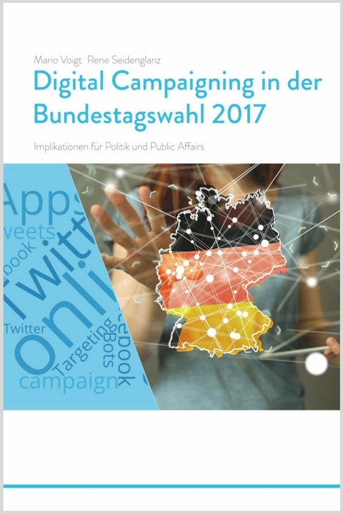 Trendstudie Digital Campaigning in der Bundestagswahl 2017 - Implikationen für Politik und Public Affairs - Mario Voigt, Rene Seidenglanz