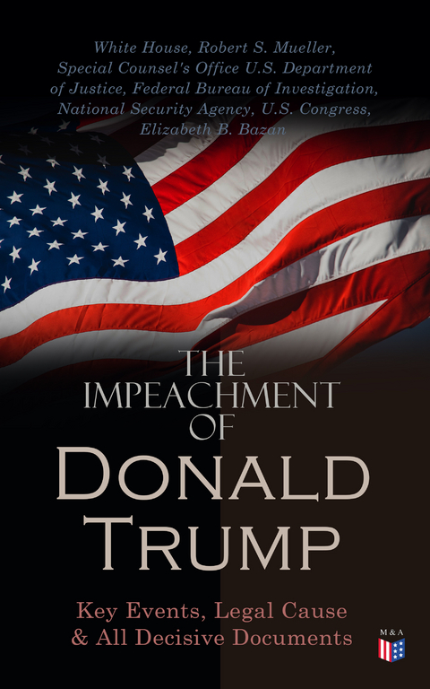 The Impeachment of President Trump: Key Events, Legal Cause & All Decisive Documents -  White House,  Robert S. Mueller,  Special Counsel's Office U.S. Department of Justice,  Federal Bureau