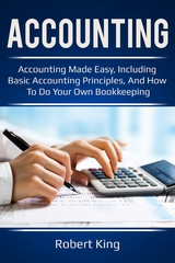 Accounting : Accounting made easy, including basic accounting principles, and how to do your own bookkeeping! -  Robert King