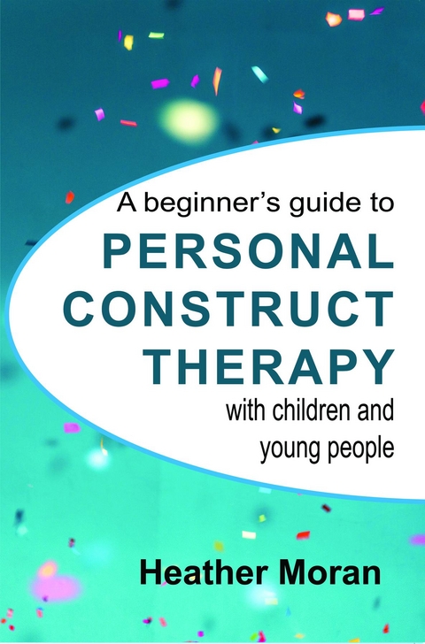 beginner's guide to Personal Construct Therapy with children and young people -  Heather Moran